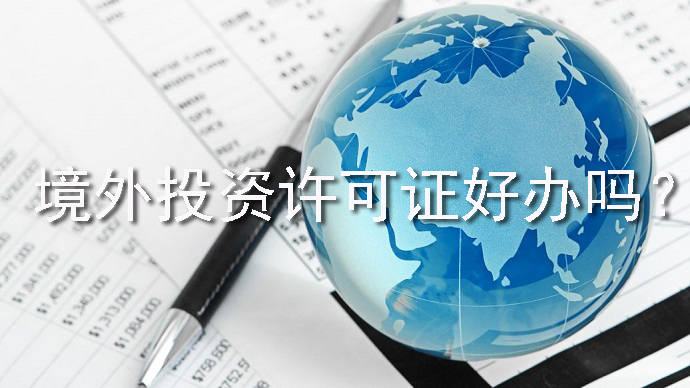 境外投資許可證好辦嗎？